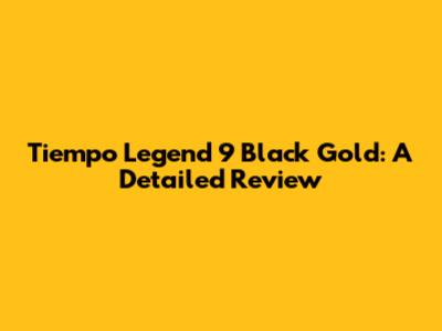 Tiempo Legend 9 Black Gold: A Detailed Review