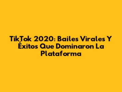 TikTok 2020: Bailes Virales Y Éxitos Que Dominaron La Plataforma