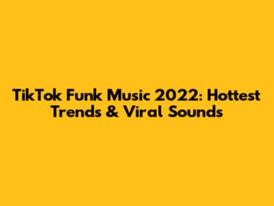 TikTok Funk Music 2022: Hottest Trends & Viral Sounds