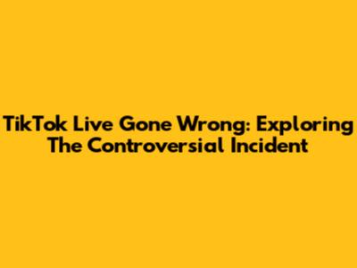 TikTok Live Gone Wrong: Exploring The Controversial Incident