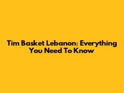 Tim Basket Lebanon: Everything You Need To Know