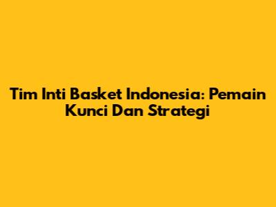 Tim Inti Basket Indonesia: Pemain Kunci Dan Strategi