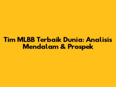 Tim MLBB Terbaik Dunia: Analisis Mendalam & Prospek