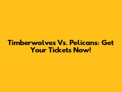 Timberwolves Vs. Pelicans: Get Your Tickets Now!