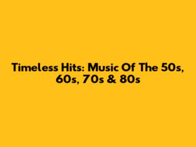 Timeless Hits: Music Of The 50s, 60s, 70s & 80s