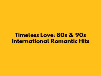 Timeless Love: 80s & 90s International Romantic Hits