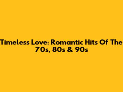 Timeless Love: Romantic Hits Of The 70s, 80s & 90s