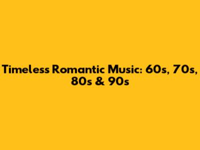Timeless Romantic Music: 60s, 70s, 80s & 90s