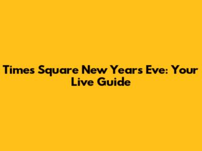 Times Square New Year's Eve: Your Live Guide