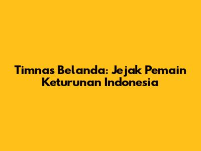 Timnas Belanda: Jejak Pemain Keturunan Indonesia