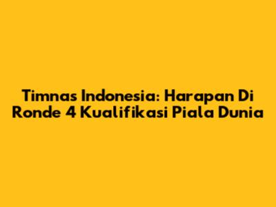 Timnas Indonesia: Harapan Di Ronde 4 Kualifikasi Piala Dunia