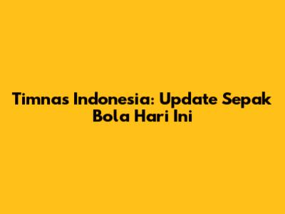 Timnas Indonesia: Update Sepak Bola Hari Ini