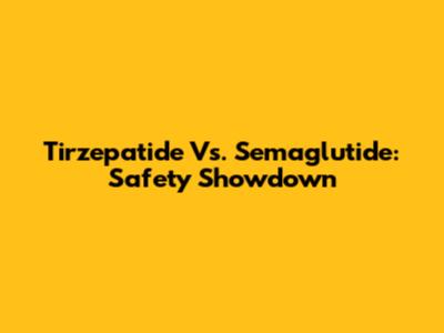 Tirzepatide Vs. Semaglutide: Safety Showdown