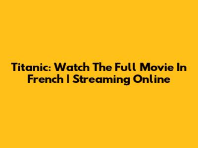 Titanic: Watch The Full Movie In French | Streaming Online