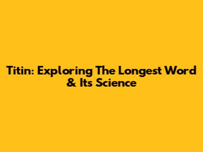 Titin: Exploring The Longest Word & Its Science
