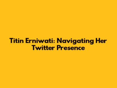 Titin Erniwati: Navigating Her Twitter Presence