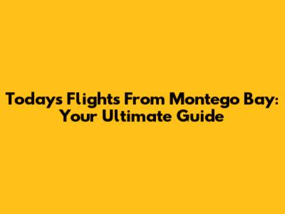 Today's Flights From Montego Bay: Your Ultimate Guide