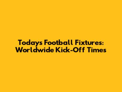 Today's Football Fixtures: Worldwide Kick-Off Times