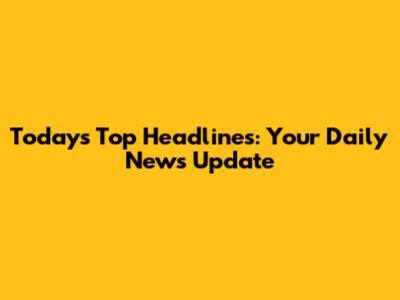 Today's Top Headlines: Your Daily News Update