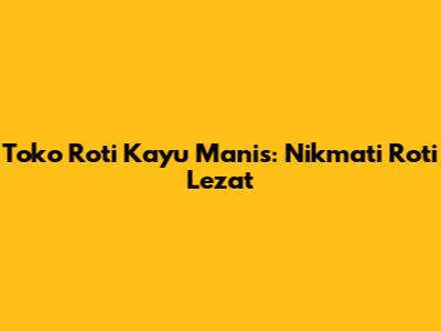 Toko Roti Kayu Manis: Nikmati Roti Lezat