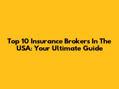 Top 10 Insurance Brokers In The USA: Your Ultimate Guide
