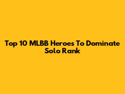 Top 10 MLBB Heroes To Dominate Solo Rank