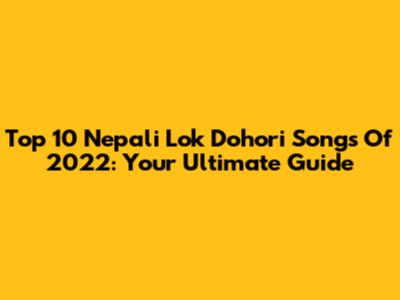 Top 10 Nepali Lok Dohori Songs Of 2022: Your Ultimate Guide