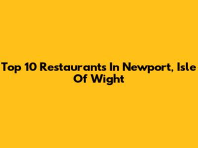 Top 10 Restaurants In Newport, Isle Of Wight