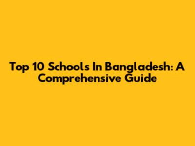 Top 10 Schools In Bangladesh: A Comprehensive Guide