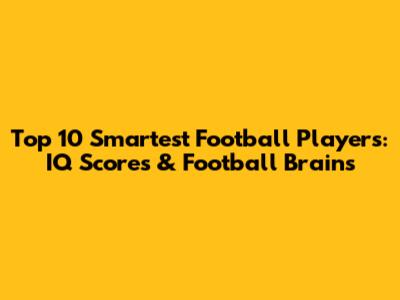 Top 10 Smartest Football Players: IQ Scores & Football Brains