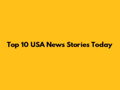 Top 10 USA News Stories Today