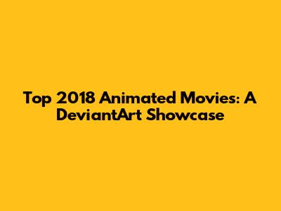 Top 2018 Animated Movies: A DeviantArt Showcase