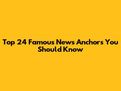 Top 24 Famous News Anchors You Should Know
