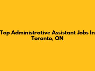 Top Administrative Assistant Jobs In Toronto, ON