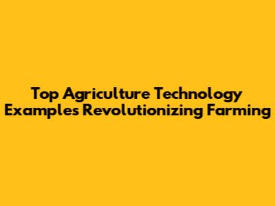 Top Agriculture Technology Examples Revolutionizing Farming