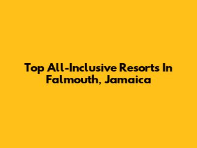 Top All-Inclusive Resorts In Falmouth, Jamaica