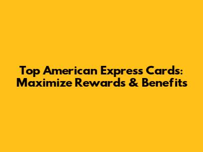 Top American Express Cards: Maximize Rewards & Benefits