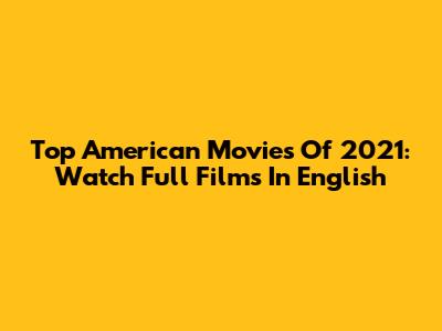Top American Movies Of 2021: Watch Full Films In English