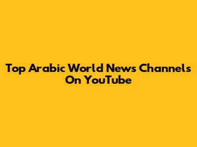 Top Arabic World News Channels On YouTube