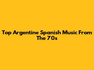 Top Argentine Spanish Music From The 70s