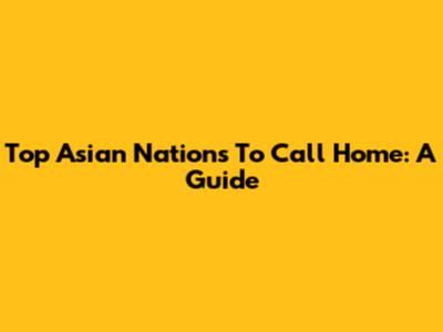Top Asian Nations To Call Home: A Guide