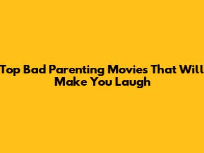 Top Bad Parenting Movies That Will Make You Laugh
