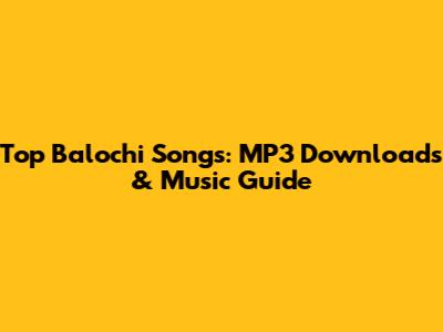 Top Balochi Songs: MP3 Downloads & Music Guide