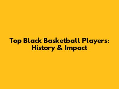 Top Black Basketball Players: History & Impact