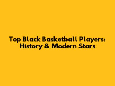 Top Black Basketball Players: History & Modern Stars