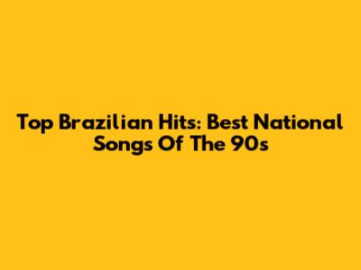 Top Brazilian Hits: Best National Songs Of The 90s