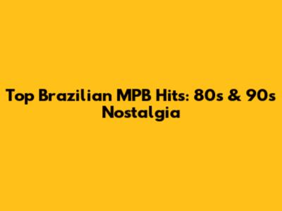 Top Brazilian MPB Hits: 80s & 90s Nostalgia