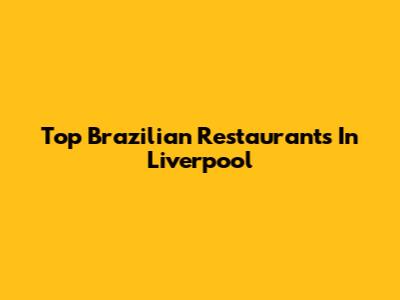 Top Brazilian Restaurants In Liverpool