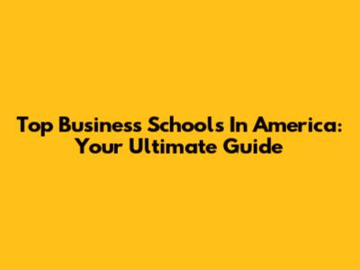 Top Business Schools In America: Your Ultimate Guide