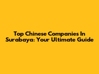 Top Chinese Companies In Surabaya: Your Ultimate Guide